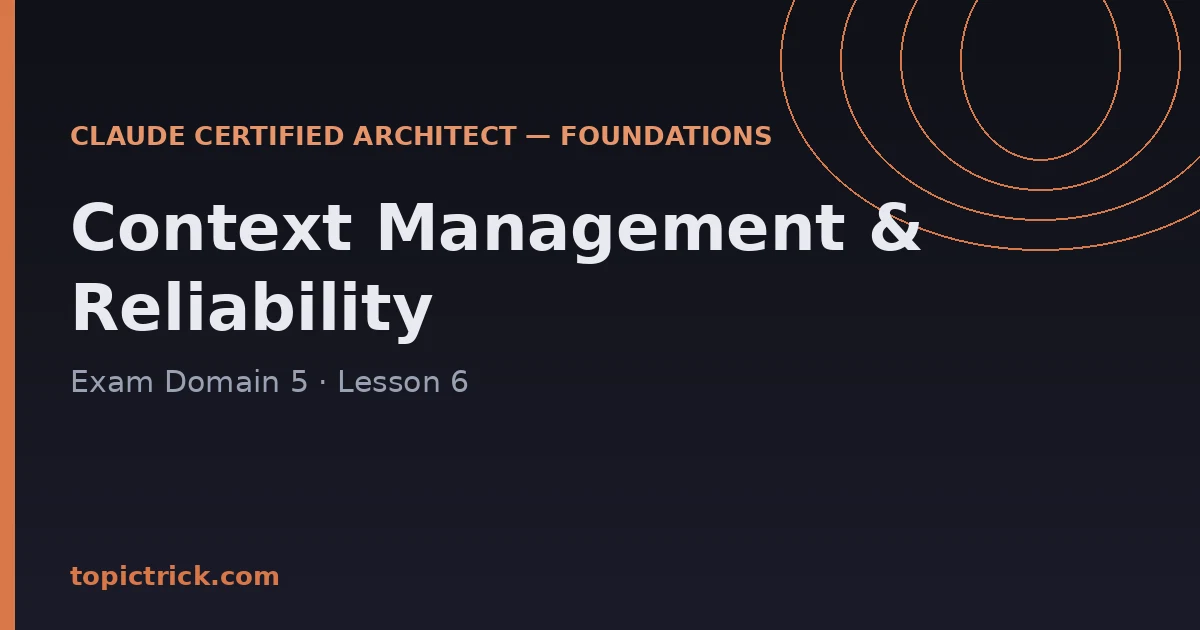 Context Management & Reliability: Claude Architect Exam Domain 5